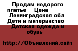 Продам недорого платье  › Цена ­ 1 500 - Ленинградская обл. Дети и материнство » Детская одежда и обувь   